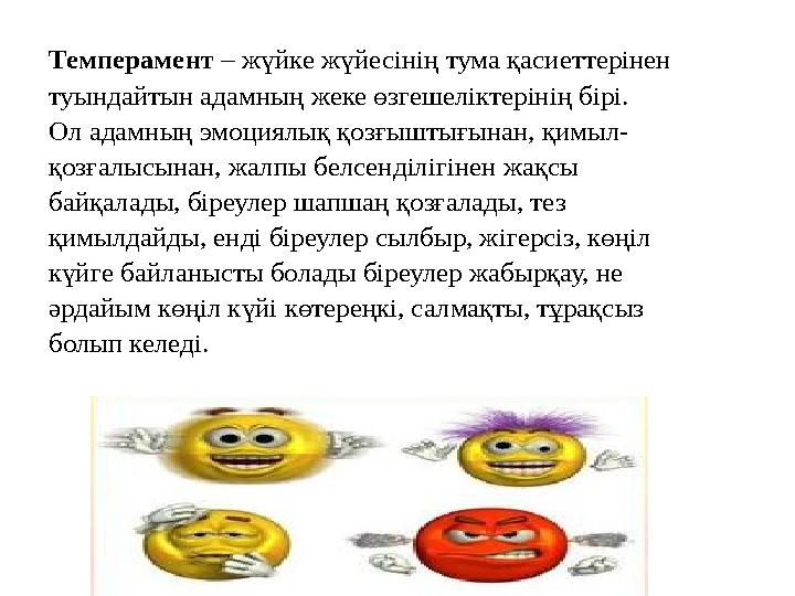 Темперамент – жүйке жүйесінің тума қасиеттерінен туындайтын адамның жеке өзгешеліктерінің бірі. Ол адамның эмоциялық қозғыштығ