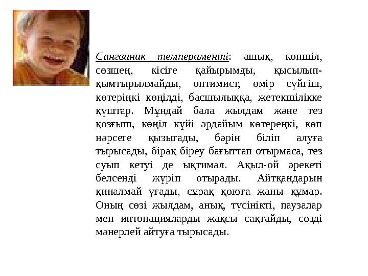 Сангвиник темпераменті : ашық, көпшіл, сөзшең, кісіге қайырымды, қысылып- қымтырылмайды, оптимист, өмір сүйгіш, көтер