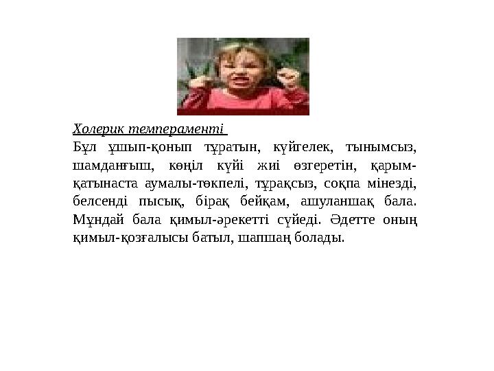 Холерик темпераменті Бұл ұшып-қонып тұратын, күйгелек, тынымсыз, шамданғыш, көңіл күйі жиі өзгеретін, қарым- қатынаст