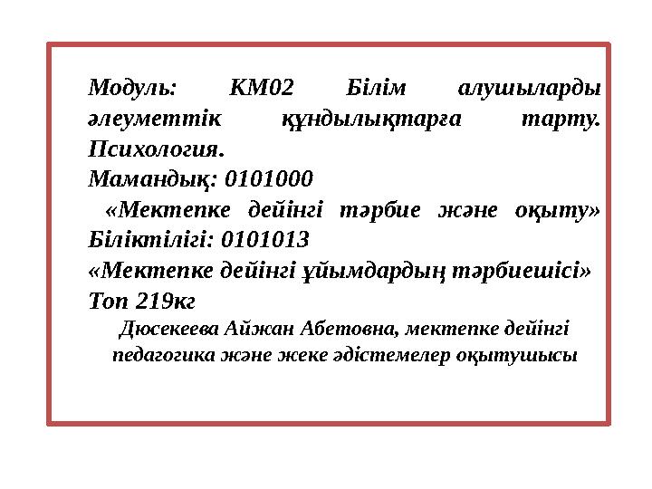 Модуль: КМ02 Білім алушыларды әлеуметтік құндылықтарға тарту. Психология. Мамандық: 0101000 «Мектепке дейінгі тәрбие