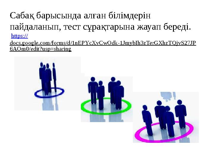 Сабақ барысында алған білімдерін пайдаланып, тест сұрақтарына жауап береді. https :// docs.google.com/forms/d/1nEPYcXvCwOdk-1