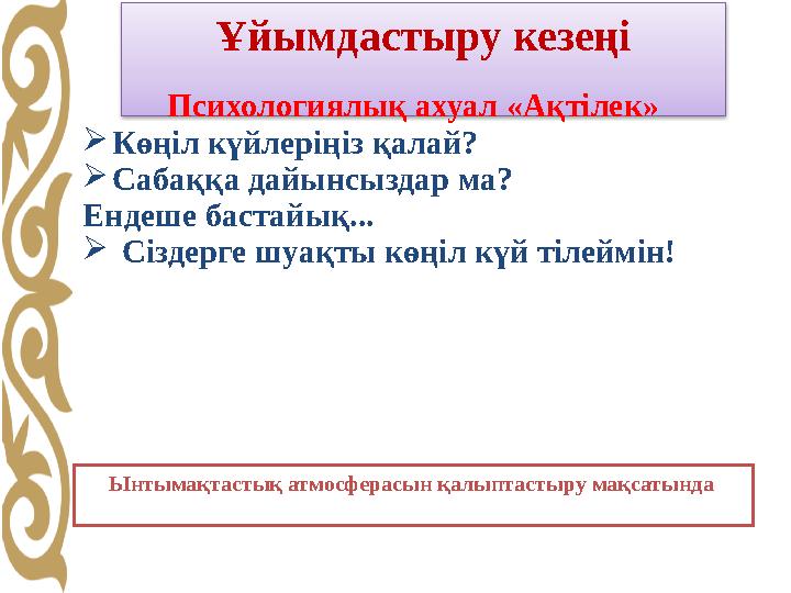 Ұйымдастыру кезеңі Психологиялық ахуал «Ақтілек»  Көңіл күйлеріңіз қалай?  Сабаққа дайынсыздар ма? Ендеше бастайық...  Сізде