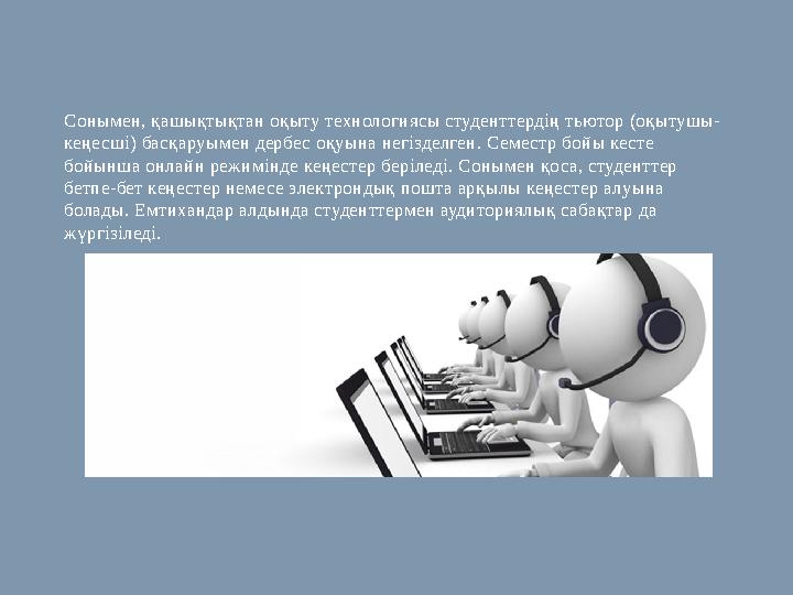 Сонымен, қашықтықтан оқыту технологиясы студенттердің тьютор (оқытушы- кеңесші) басқаруымен дербес оқуына негізделген. Семестр б