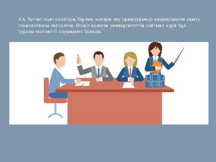Ал, бүгінгі күні еліміздің барлық жоғары оқу орындарында қашықтықтан оқыту технологиясы енгізілген. Өзіңіз қалаған университетт