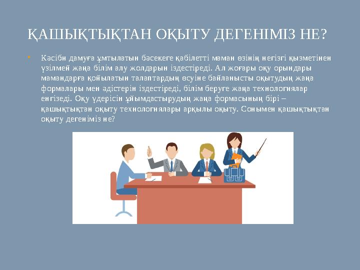ҚАШЫҚТЫҚТАН ОҚЫТУ ДЕГЕНІМІЗ НЕ? • Кәсіби дамуға ұмтылатын бәсекеге қабілетті маман өзінің негізгі қызметінен үзілмей жаңа білім