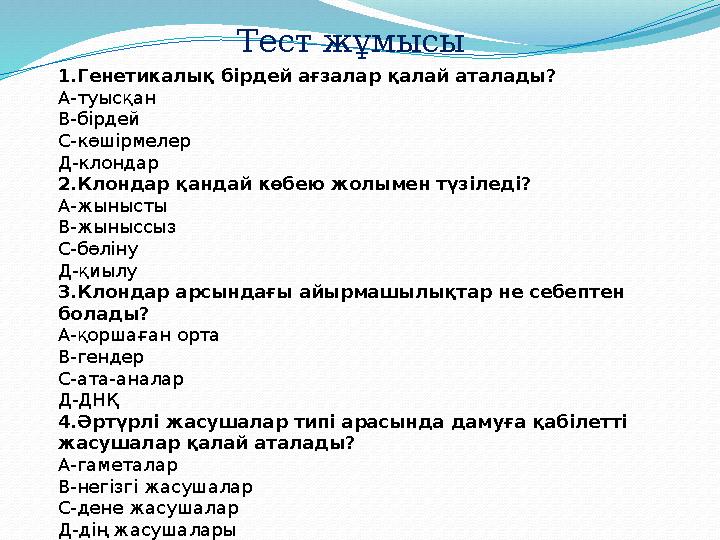 Тест жұмысы 1.Генетикалық бірдей ағзалар қалай аталады? А-туысқан В-бірдей С-көшірмелер Д-клондар 2.Клондар қандай көбею жолымен