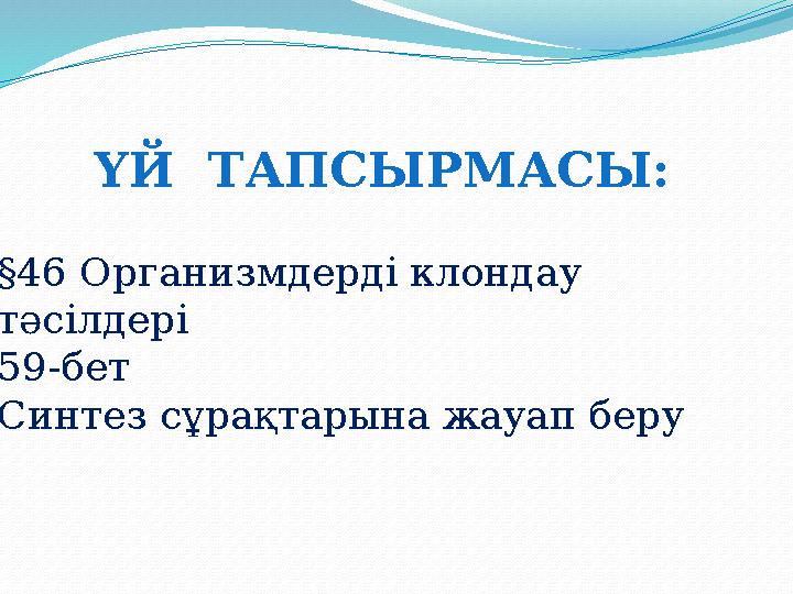 ҮЙ ТАПСЫРМАСЫ: §46 Организмдерді клондау тәсілдері 59-бет Синтез сұрақтарына жауап беру