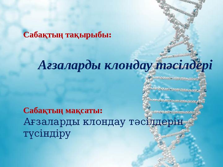 Сабақтың тақырыбы: Ағзаларды клондау тәсілдері Сабақтың мақсаты: Ағзаларды клондау тәсілдерін түсіндіру