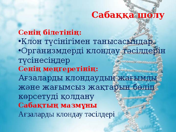 Сабаққа шолу Сенің білетінің: • Клон түсінігімен танысасындар. • Организмдерді клондау тәсілдерін түсі