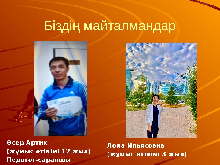 Біздің майталмандар Өсер Артик (жұмыс өтілімі 12 жыл) Педагог-сарапшы Лола Ильясовна (жұмыс өтілімі 3 жыл)