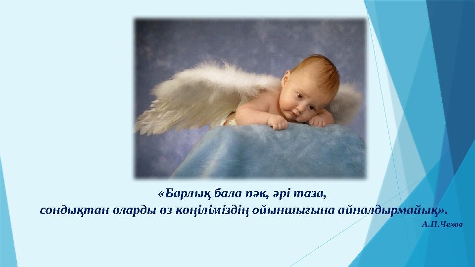 «Барлық бала пәк, әрі таза, сондықтан оларды өз көңіліміздің ойыншығына айналдырмайық». А.П.Чехов