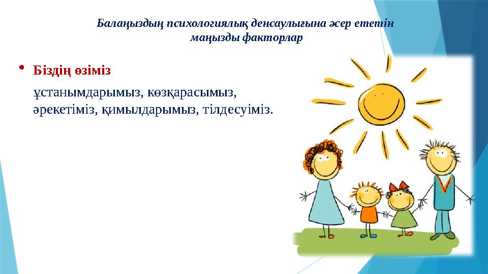 Балаңыздың психологиялық денсаулығына әсер ететін маңызды факторлар  Біздің өзіміз ұстанымдарымыз, көзқарасымыз, әрекеті