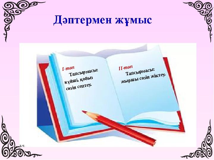 І-т оп Т апсы рм асы : күйш і, қобы з сөзін септеу. ІІ-т оп Т апсы рм асы : ж ы рш ы сөзін ж іктеу.