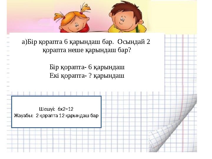 a) Бір қорапта 6 қарындаш бар. Осындай 2 қорапта неше қарындаш бар ? Бір қорапта- 6 қарындаш Екі қорапта- ? қарындаш