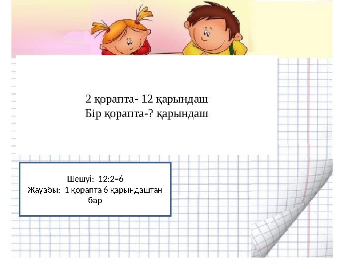 2 қорапта- 12 қарындаш Бір қорапта -? қарындаш Шешуі : 12:2=6 Жауабы : 1 қорапта 6 қарындаштан бар