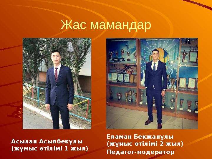 Жас мамандар Асылан Асылбекұлы (жұмыс өтілімі 1 жыл) Еламан Бекжанұлы (жұмыс өтілімі 2 жыл) Педагог-модератор