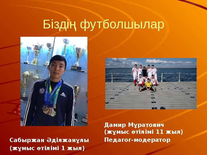 Біздің футболшылар Сабыржан Әділжанұлы (жұмыс өтілімі 1 жыл) Дамир Мұратович (жұмыс өтілімі 11 жыл) Педагог-модератор