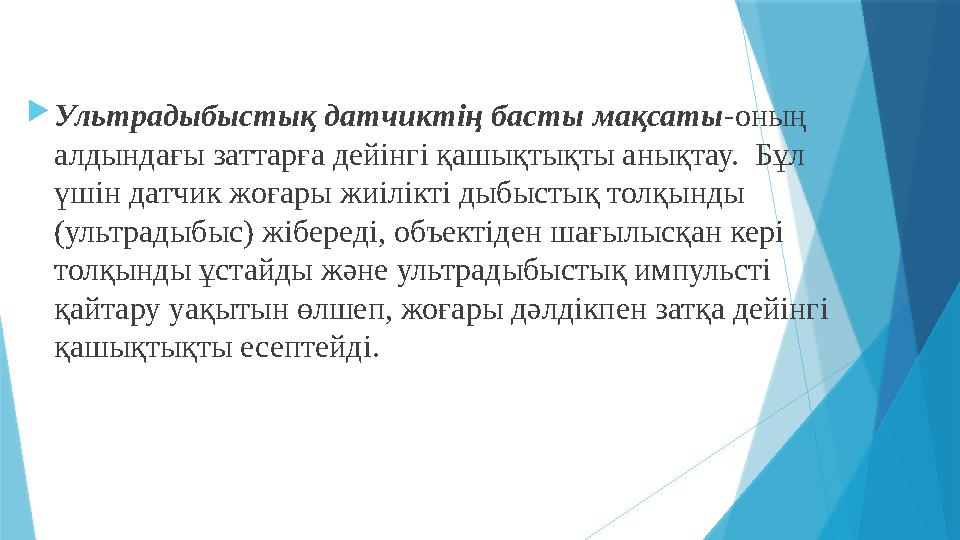  Ультрадыбыстық датчиктің басты мақсаты -оның алдындағы заттарға дейінгі қашықтықты анықтау. Бұл үшін датчик жоғары жиілікті