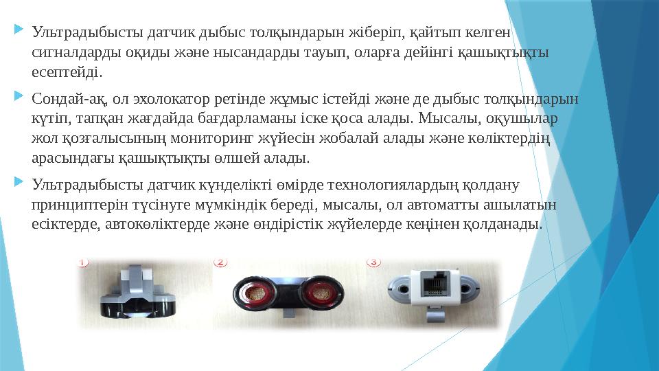  Ультрадыбысты датчик дыбыс толқындарын жіберіп, қайтып келген сигналдарды оқиды және нысандарды тауып, оларға дейінгі қашықты