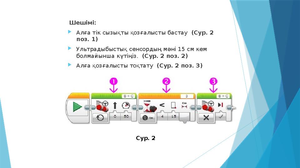 Шешімі:  Алға тік сызықты қозғалысты бастау (Сур. 2 поз. 1)  Ультрадыбыстық сенсордың мәні 15 см кем болмайынша күтіңіз.