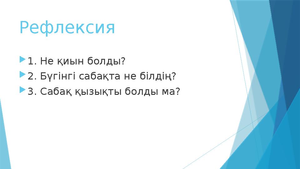 Рефлексия  1. Не қиын болды?  2. Бүгінгі сабақта не білдің?  3. Сабақ қызықты болды ма?