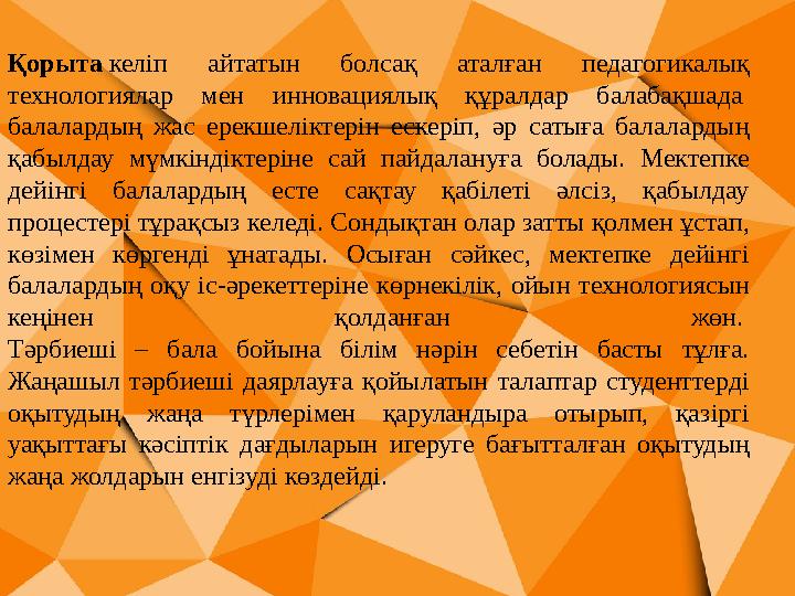 Қорыта келіп айтатын болсақ аталған педагогикалық технологиялар мен инновациялық құралдар балабақшада балалардың жа