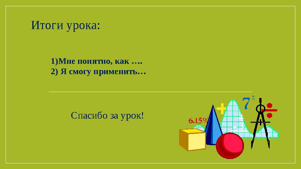 1)Мне понятно, как …. 2) Я смогу применить…Итоги урока: Спасибо за урок!