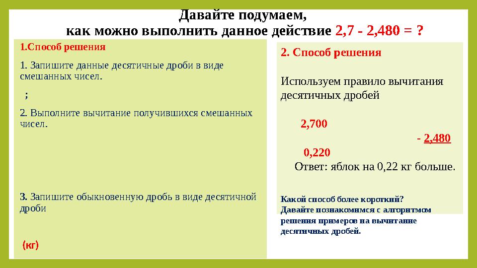 Давайте подумаем, как можно выполнить данное действие 2,7 - 2,480 = ? 1.Способ решения 1. Запишите данные десятичные дроби в в