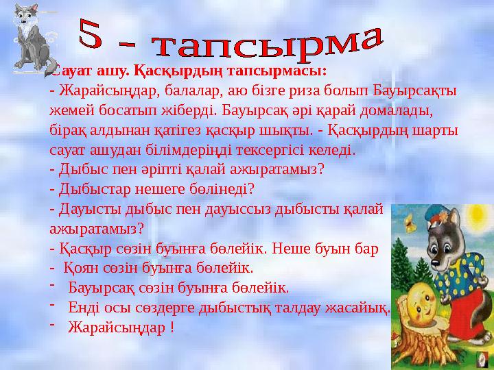 Сауат ашу. Қасқырдың тапсырмасы: - Жарайсыңдар, балалар, аю бізге риза болып Бауырсақты жемей босатып жіберді. Бауырсақ әрі қар