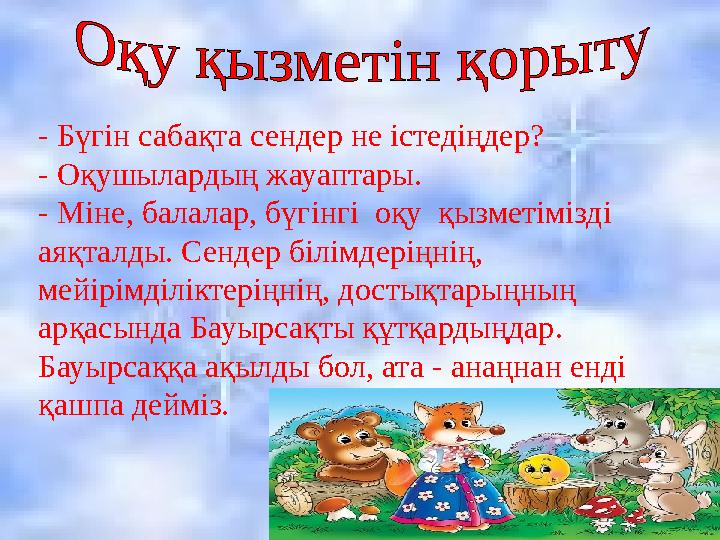 - Бүгін сабақта сендер не істедіңдер? - Оқушылардың жауаптары. - Міне, балалар, бүгінгі оқу қызметімізді аяқталды. Сендер
