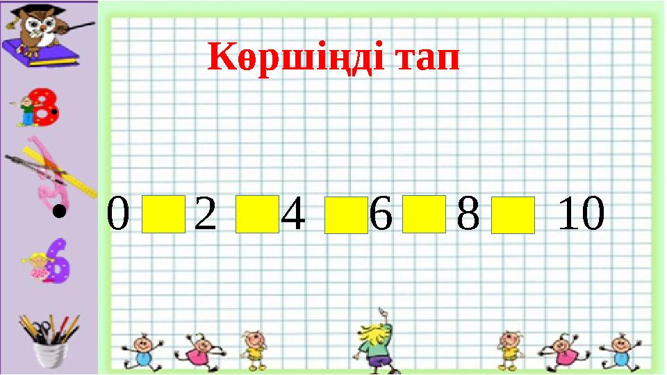 Көршіңді тап • • 0 2 4 6 8 10