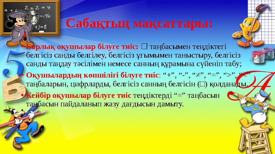 Сабақтың мақсаттары: • Барлық оқушылар білуге тиіс: таңбасымен теңдіктегі ☐ белгісіз санды белгілеу, белгісіз ұғымымен таныст