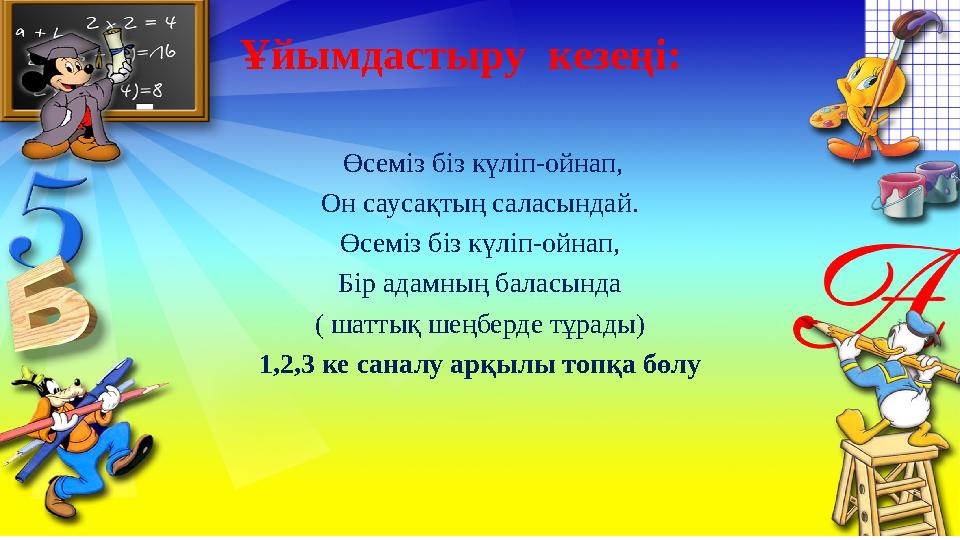 Ұйымдастыру кезеңі: Өсемiз бiз күлiп-ойнап, Он саусақтың саласындай. Өсемiз бiз күлiп-ойнап, Бiр адамның баласында ( шаттық