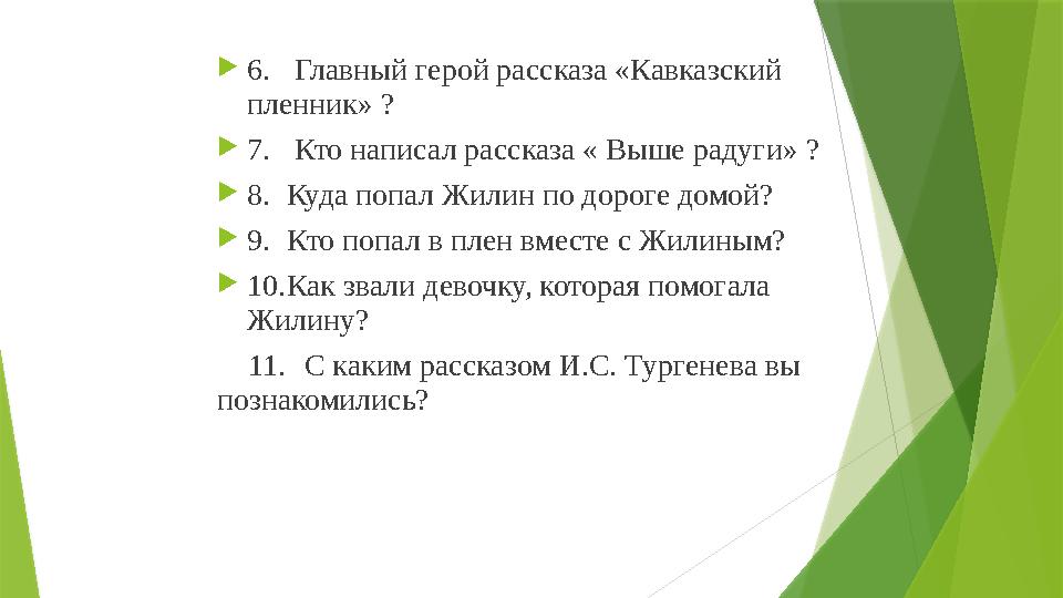  6. Главный герой рассказа «Кавказский пленник» ?  7. Кто написал рассказа « Выше радуги» ?  8. Куда попал Жилин по доро