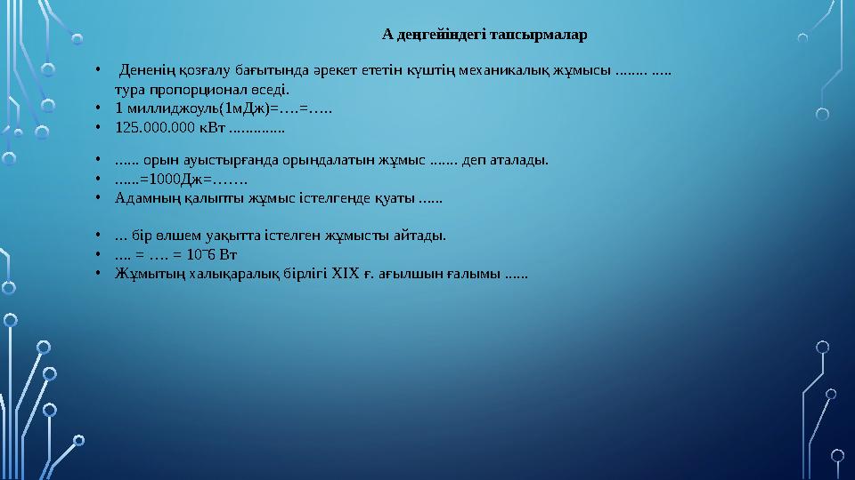 • Дененің қозғалу бағытында әрекет ететін күштің механикалық жұмысы ........ ..... тура пропорционал өседі. • 1 миллиджоуль(1