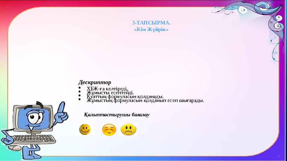 3-ТАПСЫРМА. «К ім Жүйрік» Дескриптор  ХБЖ-ға келтіреді.  Жұмысты есептейді.  Қуаттың формуласын қолданады.  Жұмыстың форм