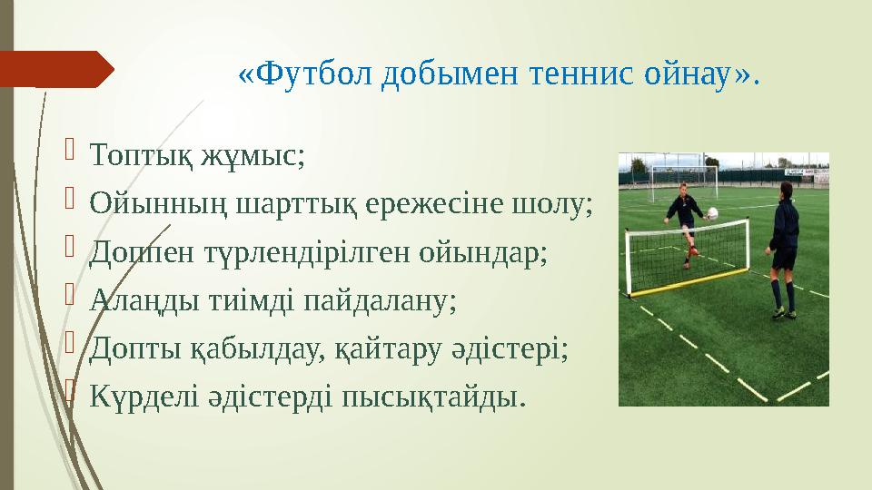 «Футбол добымен теннис ойнау».  Топтық жұмыс;  Ойынның шарттық ережесіне шолу;  Доппен түрлендірілген ойындар;  Алаңды тиім