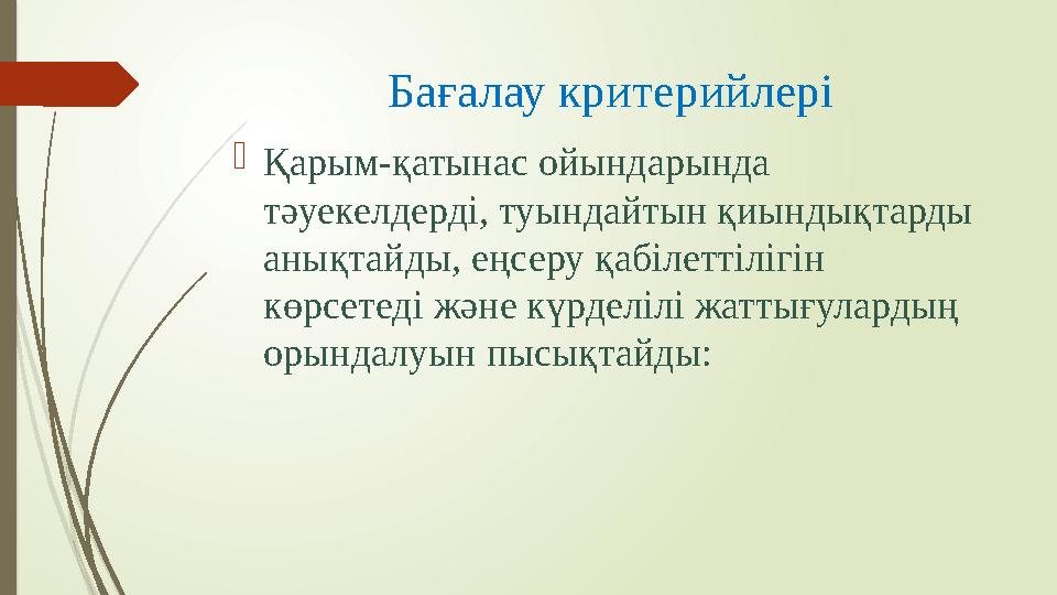 Бағалау критерийлері  Қарым-қатынас ойындарында тәуекелдерді, туындайтын қиындықтарды анықтайды, еңсеру қабілеттілігін көрсе