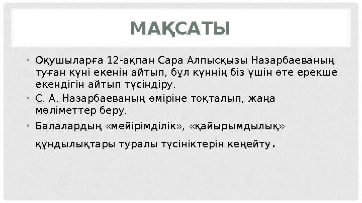 МАҚСАТЫ • Оқушыларға 12-ақпан Сара Алпысқызы Назарбаеваның туған күні екенін айтып, бұл күннің біз үшін өте ерекше екендігін а