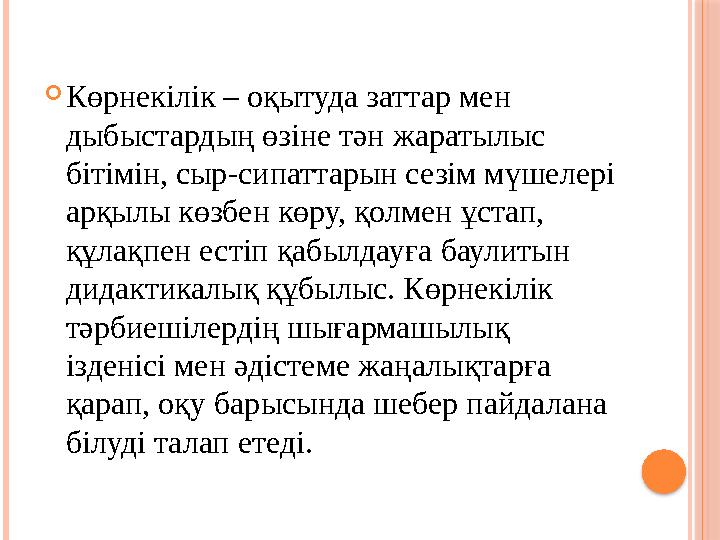  Көрнекілік – оқытуда заттар мен дыбыстардың өзіне тән жаратылыс бітімін, сыр-сипаттарын сезім мүшелері арқылы көзбен көру,