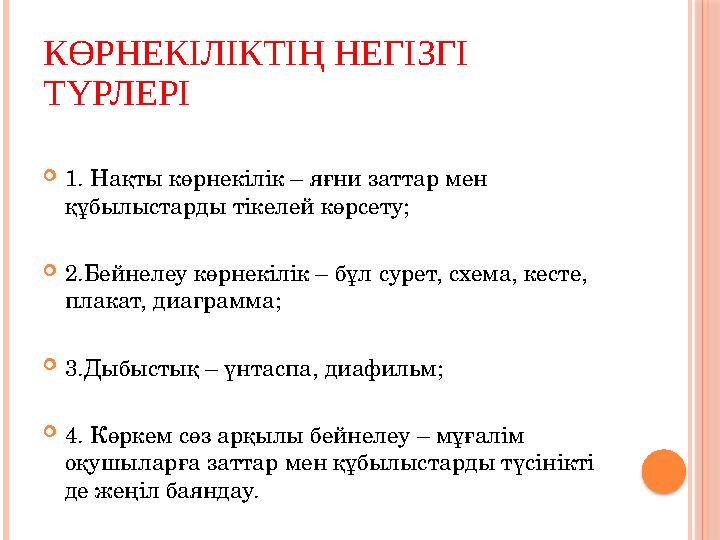 КӨРНЕКІЛІКТІҢ НЕГІЗГІ ТҮРЛЕРІ  1. Нақты көрнекілік – яғни заттар мен құбылыстарды тікелей көрсету;  2.Бейнелеу көрнекілік –