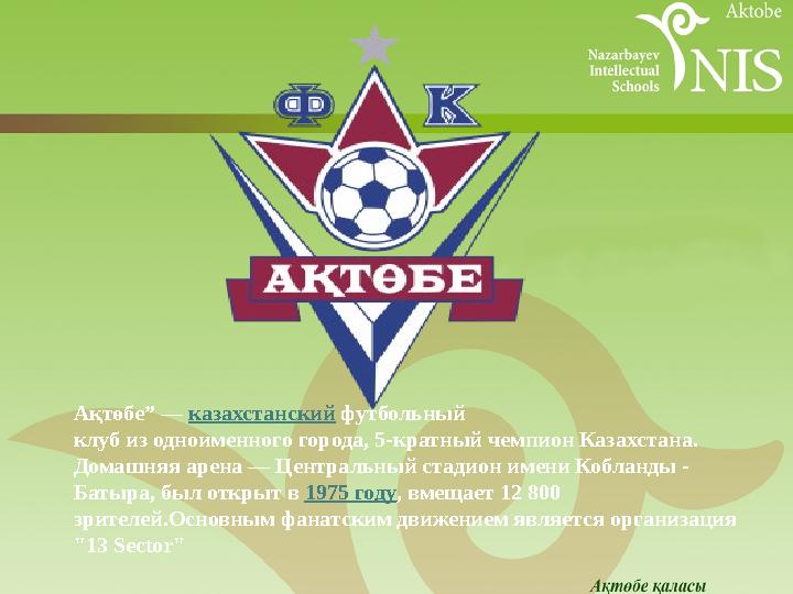 Ақтөбе ” — казахстанский футбольный клуб из одноименного города, 5-кратный чемпион Казахстана. Домашняя арена — Центральный
