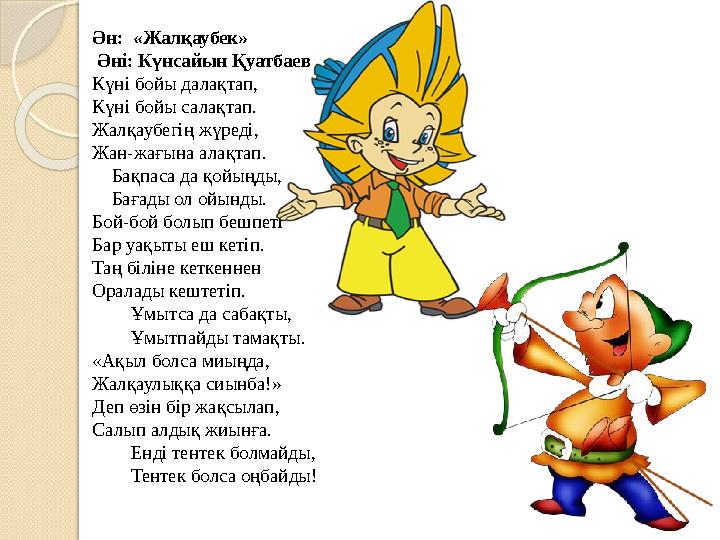 Ән: «Жалқаубек» Әні: Күнсайын Қуатбаев Күні бойы далақтап, Күні бойы салақтап. Жалқаубегің жүреді, Жан-жағына алақтап.