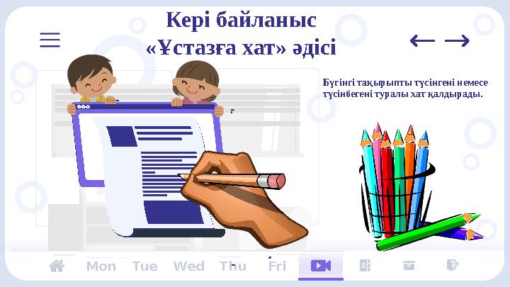 Кері байланыс «Ұстазға хат» әдісі Mon Tue Wed Thu Fri Бүгінгі тақырыпты түсінгені немесе түсінбегені туралы хат қалдырады.