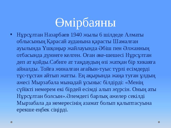 Өмірбаяны • Нұрсұлтан Назарбаев 1940 жылы 6 шілдеде Алматы облысының Қарасай ауданына қарасты Шамалған ауылында Үшқоңыр жайлау