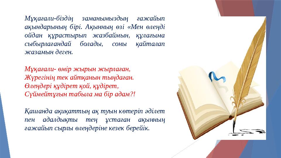 Мұқағали-біздің заманымыздың ғажайып ақындарының бірі. Ақынның өзі «Мен өлеңді ойдан құрастырып жазбаймын, құлағыма