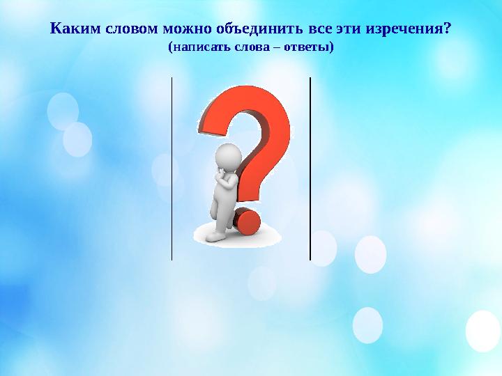 Каким словом можно объединить все эти изречения? (написать слова – ответы)
