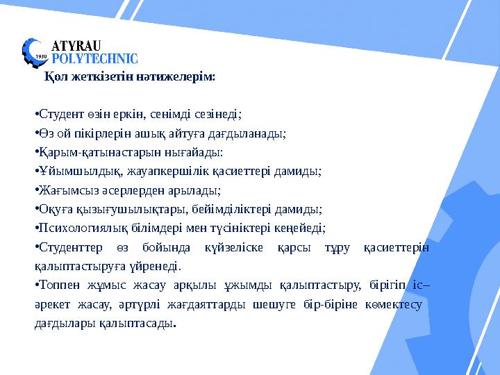 Қол жеткізетін нәтижелерім: • Студент өзін еркін, сенімді сезінеді; • Өз ой пікірлерін ашық айтуға дағдыланады; • Қарым-қатынаст
