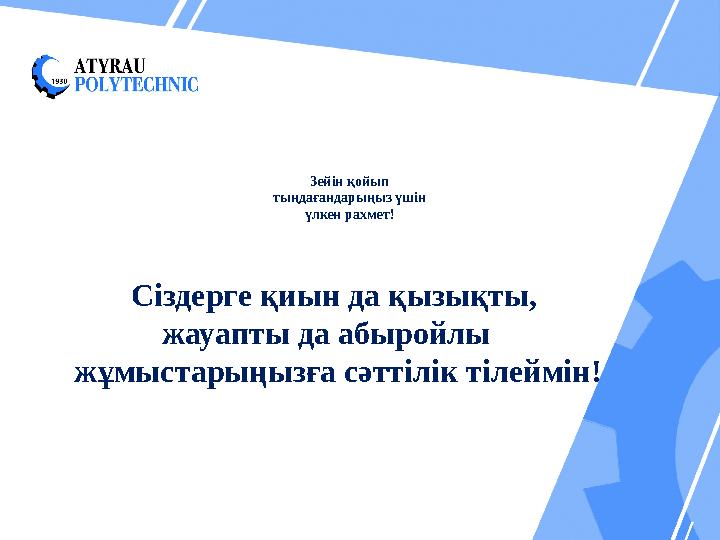 Зейін қойып тыңдағандарыңыз үшін үлкен рахмет! Сіздерге қиын да қызықты, жауапты да абыройлы жұмыстарыңызға сәттілік тілей