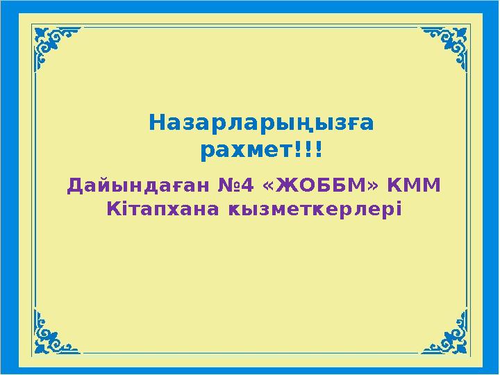 Назарларыңызға рахмет!!! Дайындаған №4 «ЖОББМ» КММ Кітапхана кызметкерлері